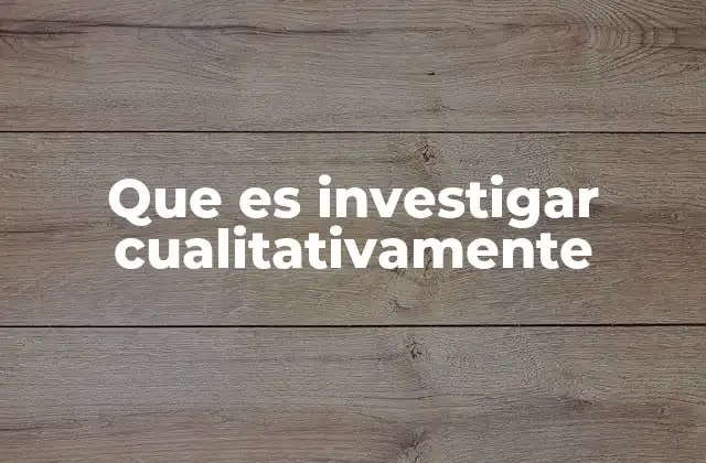 Que es Investigar Cualitativamente