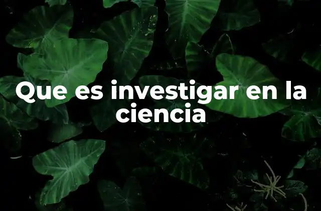 Que es Investigar en la Ciencia
