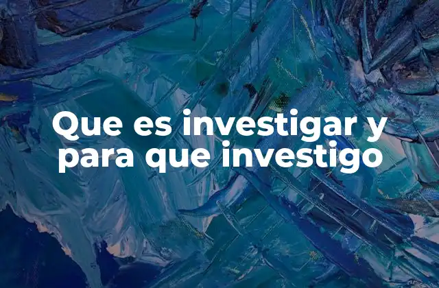 Que es Investigar y para que Investigo