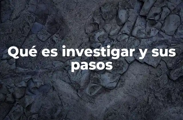 Qué es Investigar y Sus Pasos