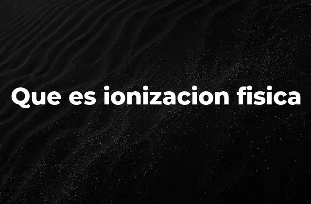 Que es Ionizacion Fisica
