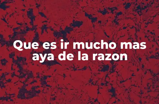 Que es Ir Mucho mas Aya de la Razon