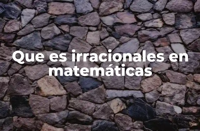 Que es Irracionales en Matemáticas 2 Características y diferencias entre los números irracionales y racionales