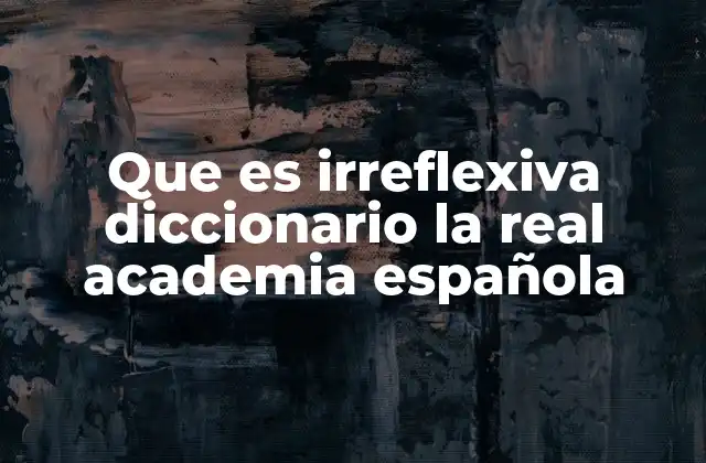 Que es Irreflexiva Diccionario la Real Academia Española