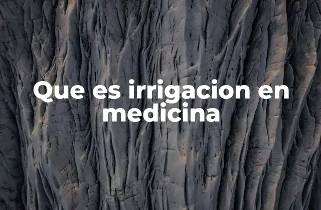 Que es Irrigacion en Medicina
