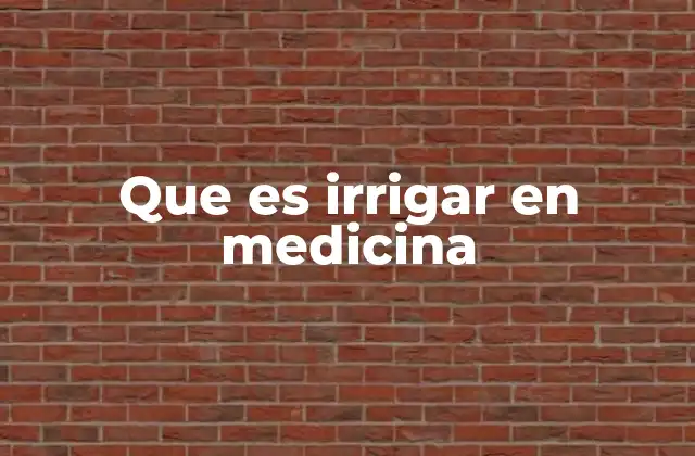 Que es Irrigar en Medicina 2 Aplicaciones de la irrigación en la práctica clínica