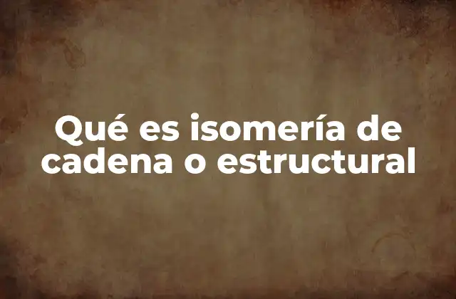 Qué es Isomería de Cadena o Estructural