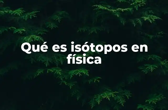 Qué es Isótopos en Física