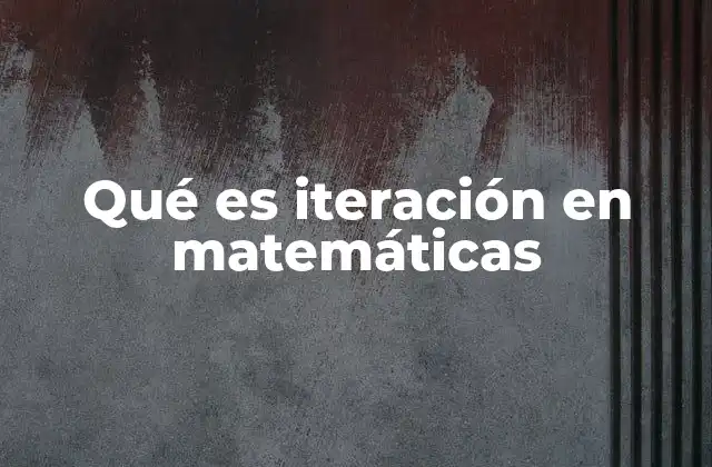 Qué es Iteración en Matemáticas