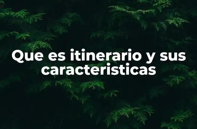 Que es Itinerario y Sus Caracteristicas