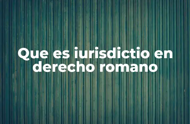 Que es Iurisdictio en Derecho Romano