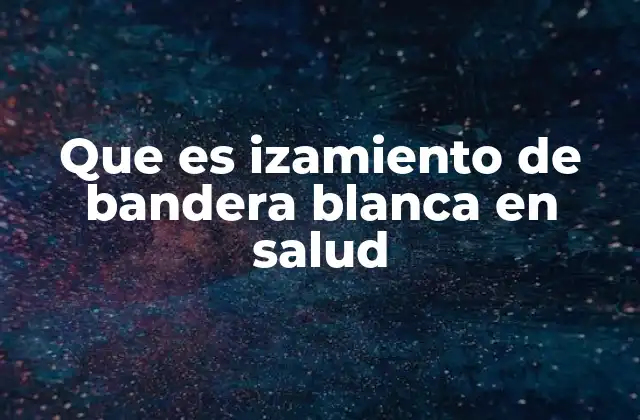Que es Izamiento de Bandera Blanca en Salud
