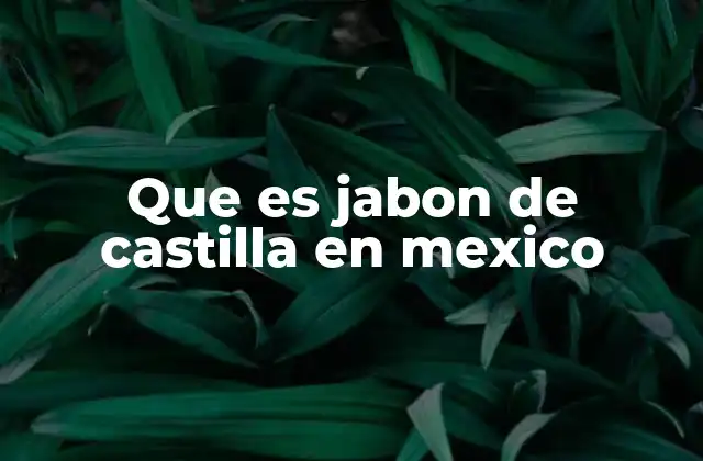 El origen y evolución del jabón de Castilla en México
