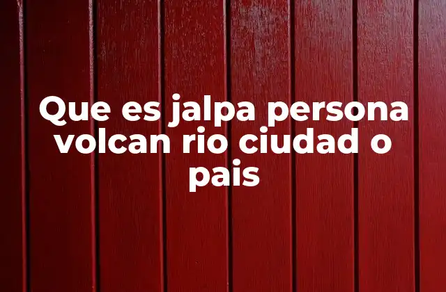 Que es Jalpa Persona Volcan Rio Ciudad o Pais