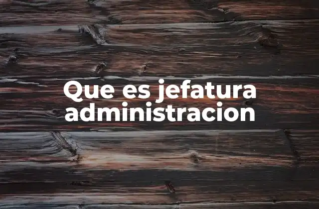 Que es Jefatura Administracion 2 El rol del líder en el ámbito administrativo
