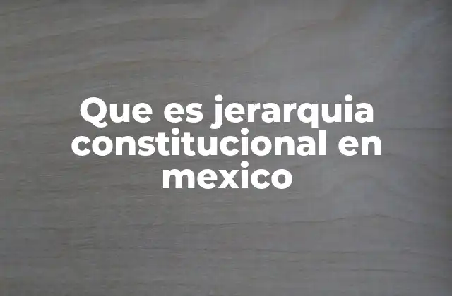 Que es Jerarquia Constitucional en Mexico