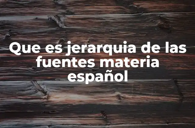 Que es Jerarquia de las Fuentes Materia Español