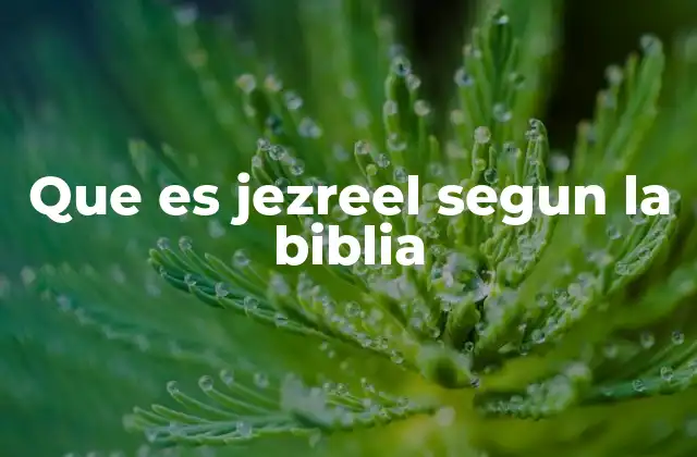 Que es Jezreel Segun la Biblia
