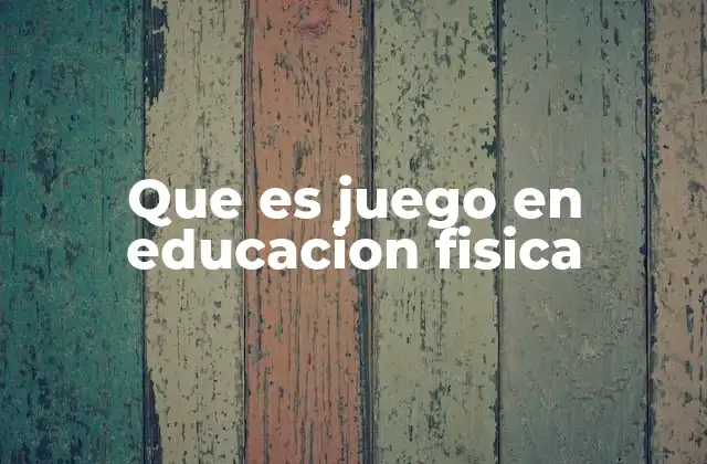 Que es Juego en Educacion Fisica