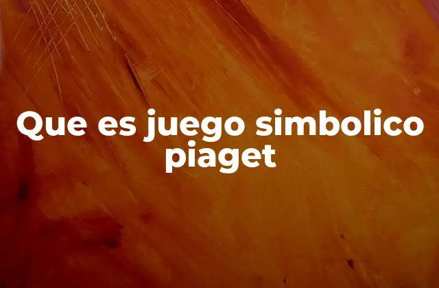 Que es Juego Simbolico Piaget