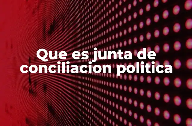 Que es Junta de Conciliacion Politica