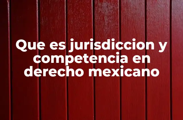 Que es Jurisdiccion y Competencia en Derecho Mexicano