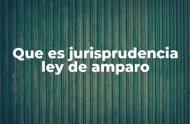 Que es Jurisprudencia Ley de Amparo