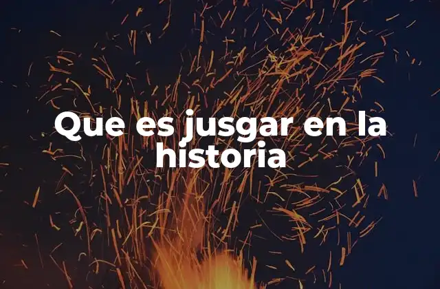 Que es Jusgar en la Historia