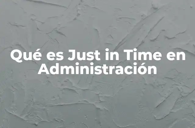 Qué es Just In Time en Administración