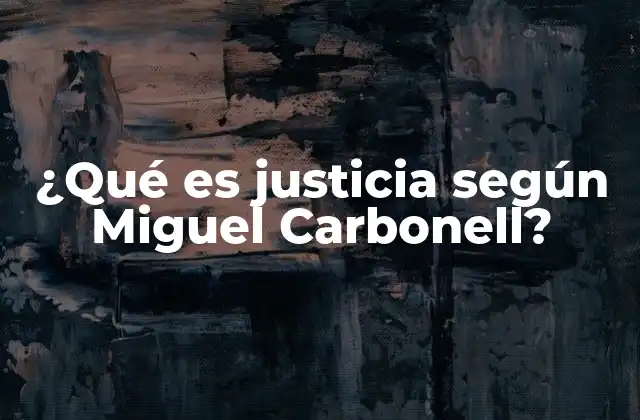 ¿qué es Justicia según Miguel Carbonell?