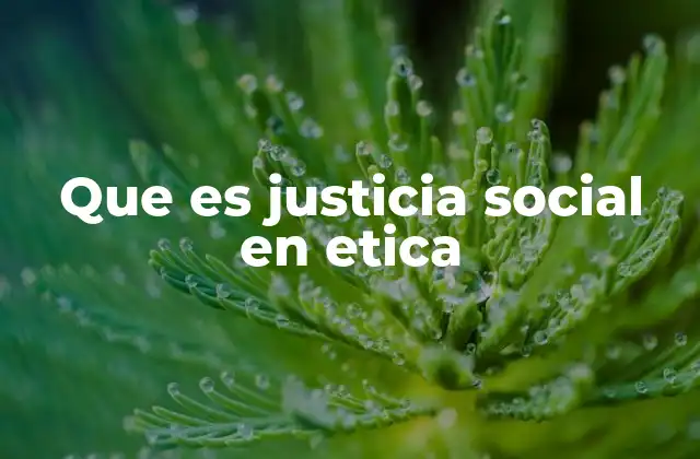 Que es Justicia Social en Etica