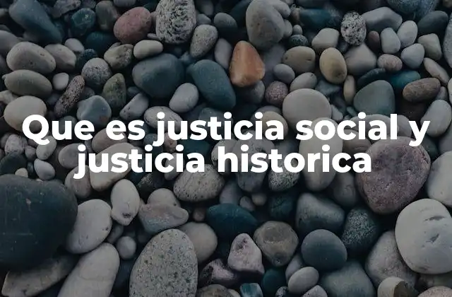 Que es Justicia Social y Justicia Historica