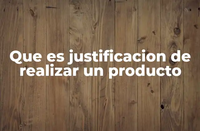 Que es Justificacion de Realizar un Producto