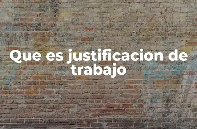 Que es Justificacion de Trabajo