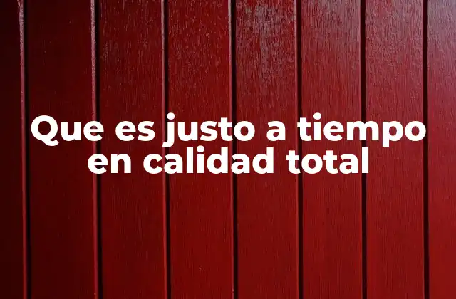 Que es Justo a Tiempo en Calidad Total