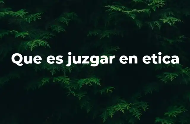 Que es Juzgar en Etica