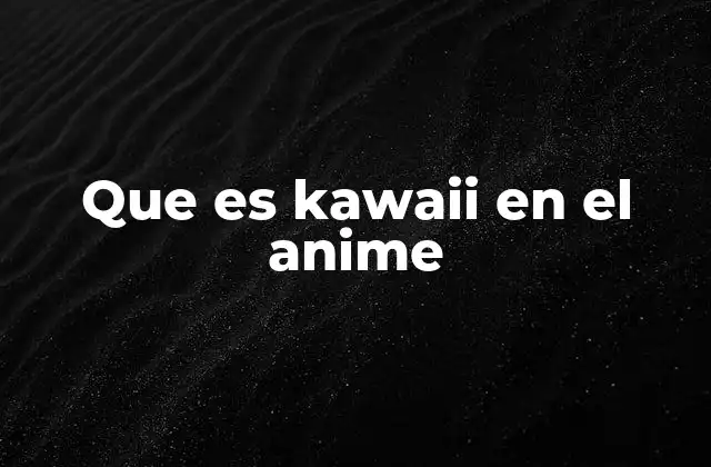 Que es Kawaii en el Anime