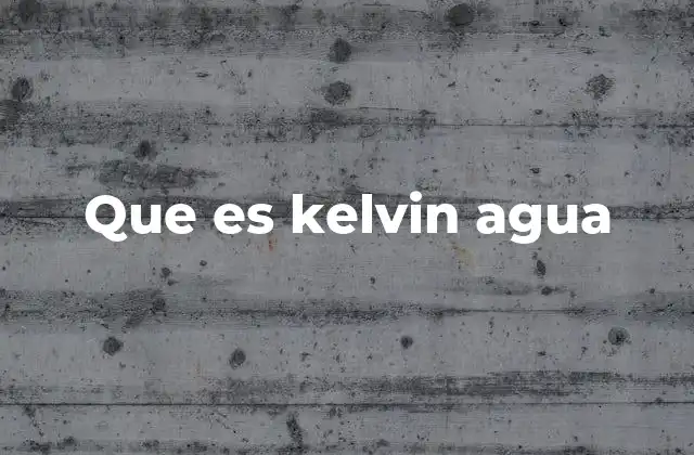 La importancia del kelvin en la ciencia del agua