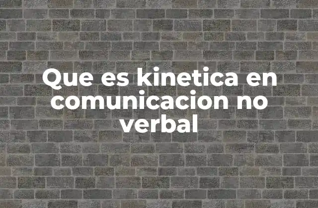 Que es Kinetica en Comunicacion No Verbal 2 El lenguaje corporal como base de la kinética