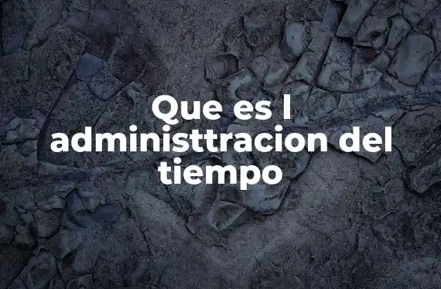 Que es L Administtracion Del Tiempo