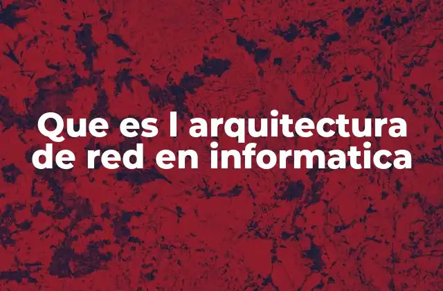 Que es L Arquitectura de Red en Informatica