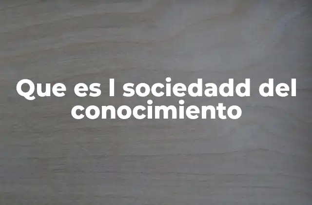 Que es L Sociedadd Del Conocimiento