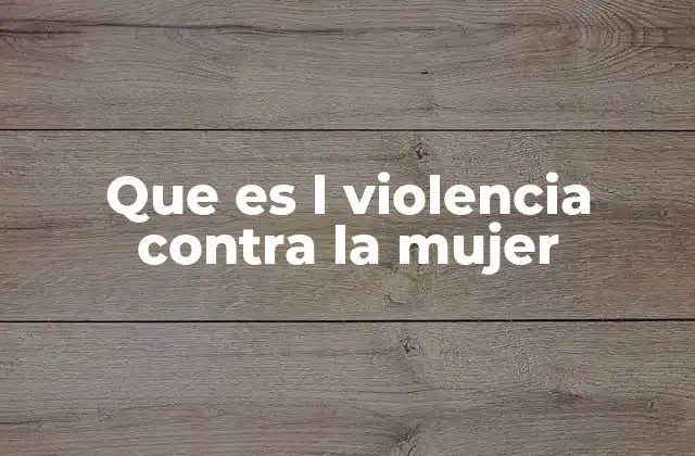 Que es L Violencia contra la Mujer