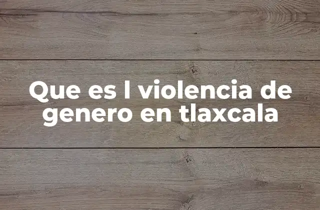 El contexto social y legal de la violencia de género en Tlaxcala