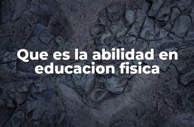 Que es la Abilidad en Educacion Fisica
