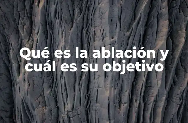 Qué es la Ablación y Cuál es Su Objetivo