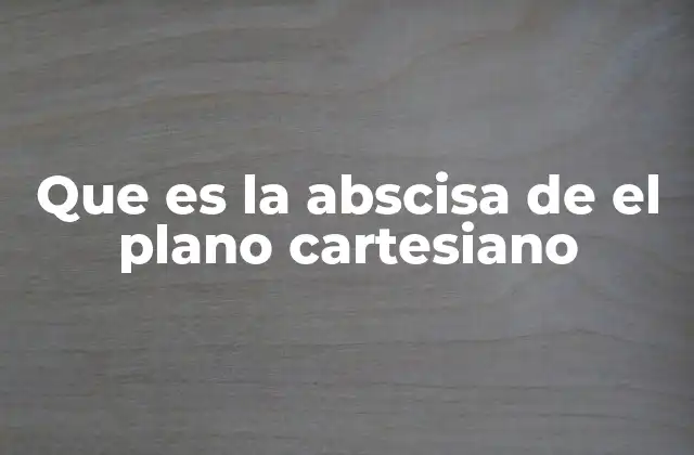 Que es la Abscisa de el Plano Cartesiano
