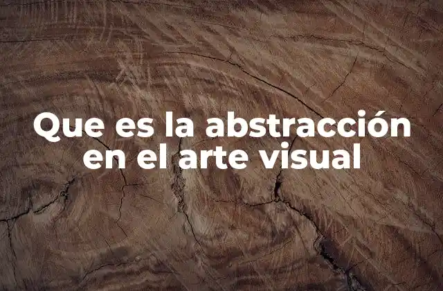 Que es la Abstracción en el Arte Visual