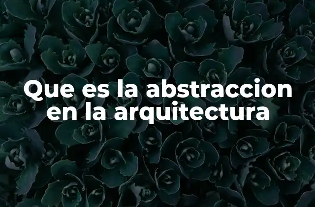 Que es la Abstraccion en la Arquitectura
