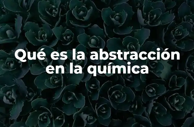 Qué es la Abstracción en la Química